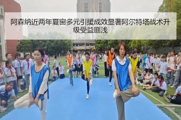 阿森纳近两年夏窗多元引援成效显著阿尔特塔战术升级受益匪浅